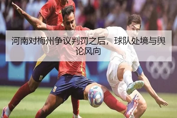 河南对梅州争议判罚之后，球队处境与舆论风向